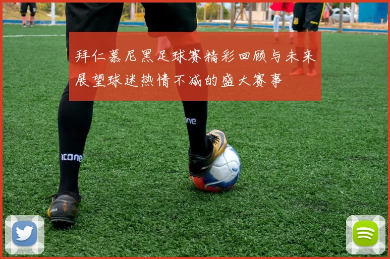 拜仁慕尼黑足球赛精彩回顾与未来展望球迷热情不减的盛大赛事