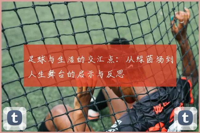 足球与生活的交汇点：从绿茵场到人生舞台的启示与反思