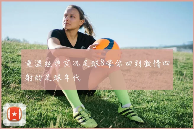 重温经典实况足球8带你回到激情四射的足球年代