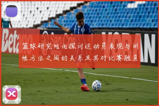 篮球研究结论探讨运动员表现与训练方法之间的关系及其对比赛胜负的影响