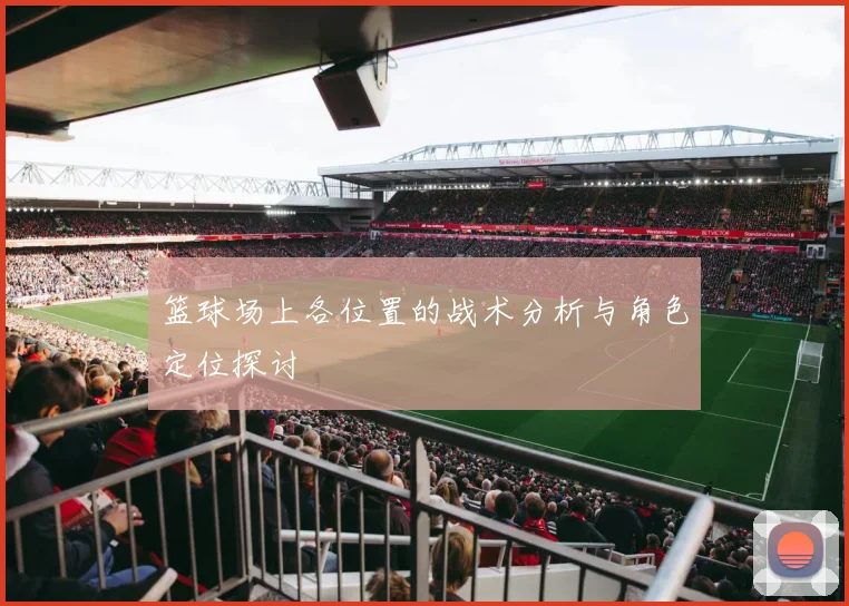 篮球场上各位置的战术分析与角色定位探讨