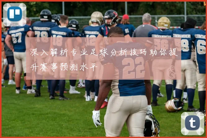 深入解析专业足球分析技巧助你提升赛事预测水平