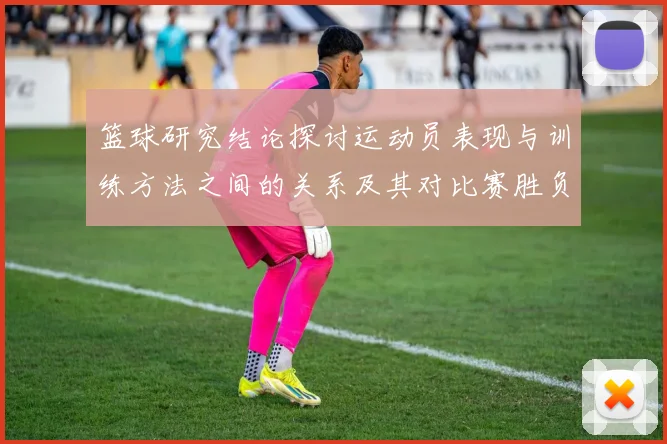 篮球研究结论探讨运动员表现与训练方法之间的关系及其对比赛胜负的影响