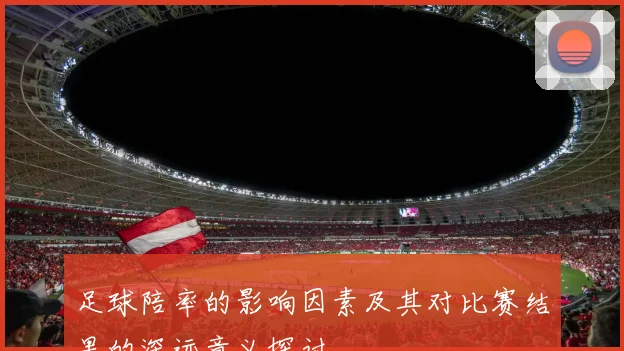 足球陪率的影响因素及其对比赛结果的深远意义探讨