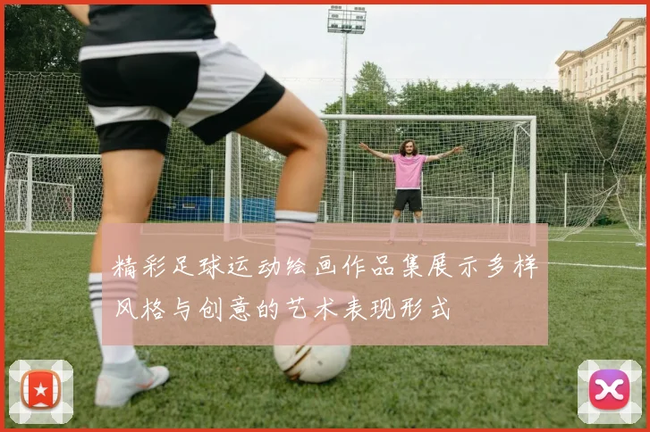 精彩足球运动绘画作品集展示多样风格与创意的艺术表现形式