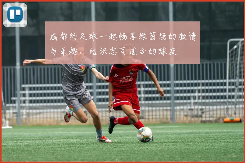 成都约足球一起畅享绿茵场的激情与乐趣，结识志同道合的球友