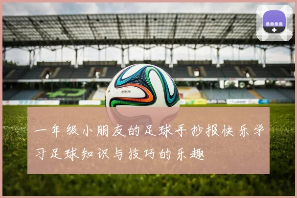 一年级小朋友的足球手抄报快乐学习足球知识与技巧的乐趣